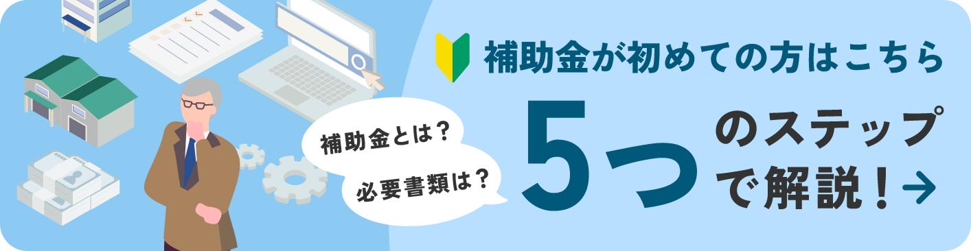 補助金が初めての方はこちら 補助金とは? 必要な書類とは? 5つのステップで解説!