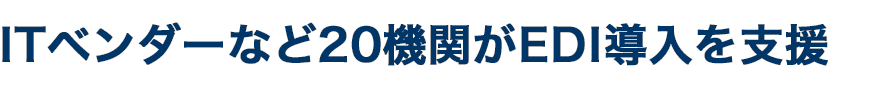 ITベンダーなど20機関がEDI導入を支援