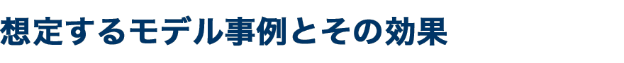 想定するモデル事例とその効果