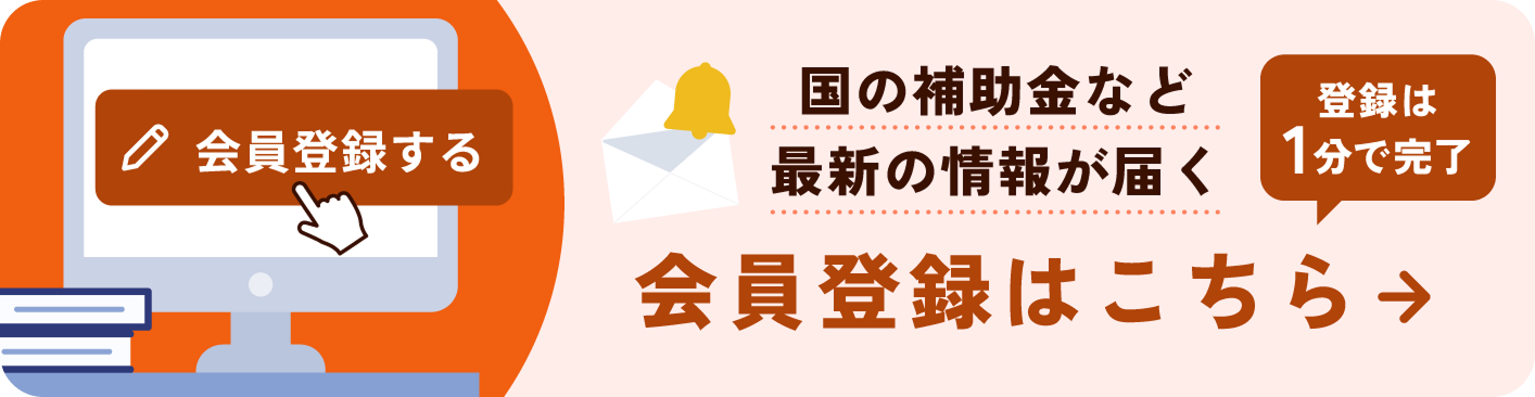 国の補助金など最新の情報が届く 登録は1分で完了 会員登録はこちら