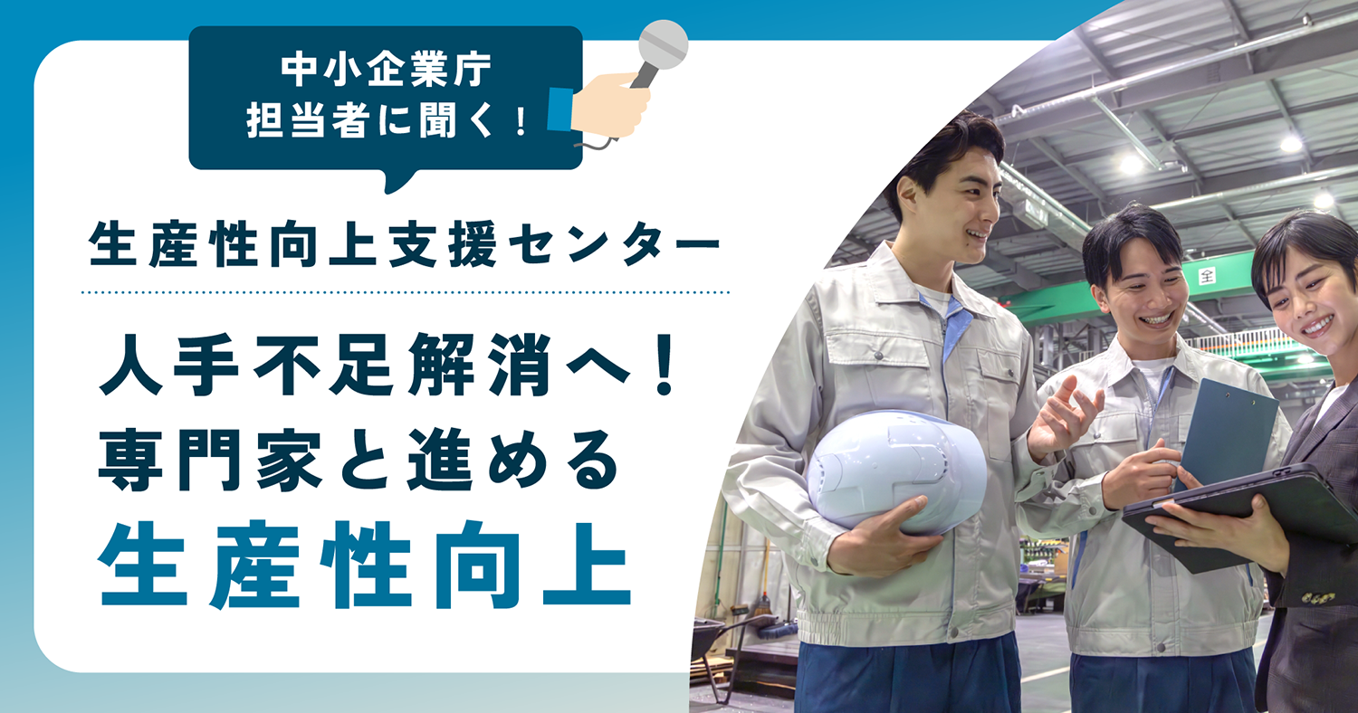 中小企業庁担当者に聞く!生産性向上支援センター 人手不足解消へ!専門家と進める生産性向上