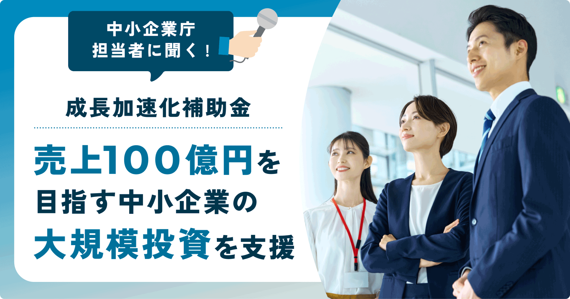 中小企業庁担当者に聞く!成長加速化補助金 売上100億円を目指す中小企業の大規模投資を支援